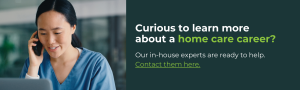 Curious to learn more about a home care career? Our in-house experts are ready to help. Contact them here.